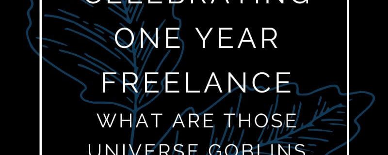 Celebrating One Year Freelance (What are those Universe Goblins planning now?)