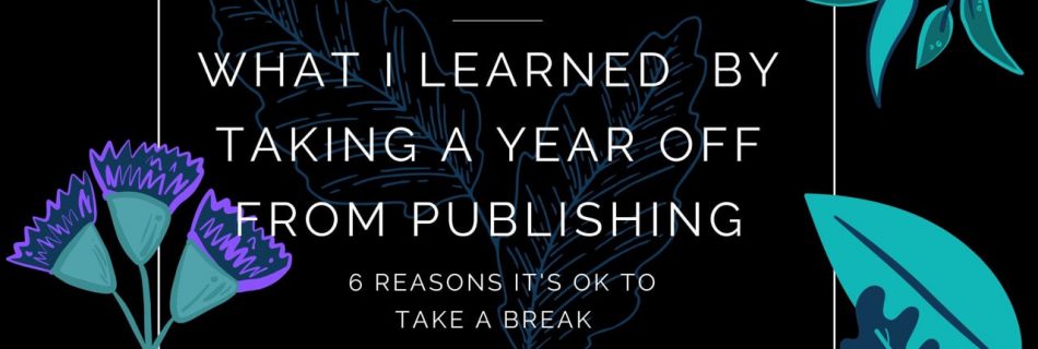 What I Learned By Taking A Year Off From Publishing: 6 Reasons It's Ok To Take A Break